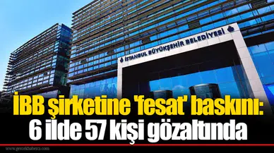 İBB şirketine 'fesat' baskını: 6 ilde 57 kişi gözaltında