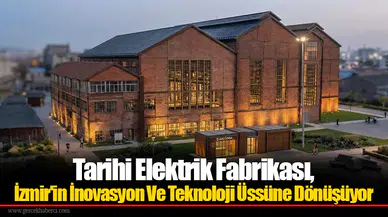 Tarihi Elektrik Fabrikası, İzmir'in İnovasyon Ve Teknoloji Üssüne Dönüşüyor