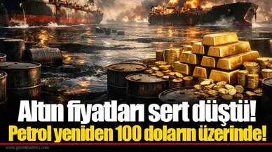 Altın fiyatları sert düştü! Petrol yeniden 100 doların üzerinde!