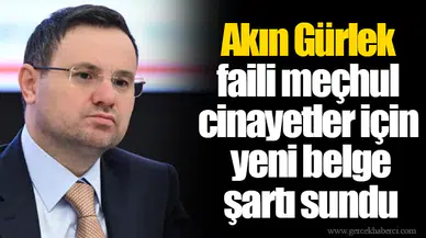 Akın Gürlek faili meçhul cinayetler için yeni belge şartı sundu