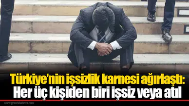 Türkiye’nin işsizlik karnesi ağırlaştı: Her üç kişiden biri işsiz veya atıl