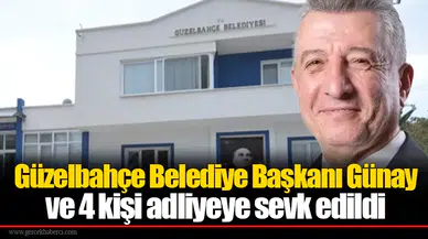 Güzelbahçe Belediye Başkanı Günay ve 4 kişi adliyeye sevk edildi
