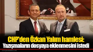 CHP'den Özkan Yalım hamlesi: Yazışmaların dosyaya eklenmesini istedi