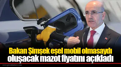 Bakan Şimşek eşel mobil olmasaydı oluşacak mazot fiyatını açıkladı