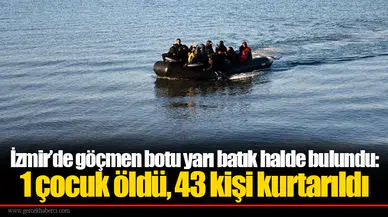 İzmir’de göçmen botu yarı batık halde bulundu: 1 çocuk öldü, 43 kişi kurtarıldı