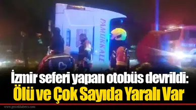 İzmir seferi yapan otobüs devrildi: Ölü ve Çok Sayıda Yaralı Var