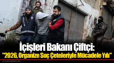 İçişleri Bakanı Çiftçi: "2026 Organize Suç Çeteleriyle Mücadele Yılı"