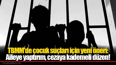 TBMM'de çocuk suçları için yeni öneri: Aileye yaptırım, cezaya kademeli düzen!