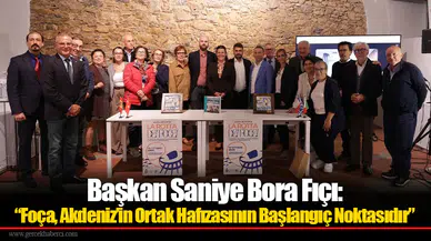 Başkan Saniye Bora Fıçı: “Foça, Akdeniz’in Ortak Hafızasının Başlangıç Noktasıdır”