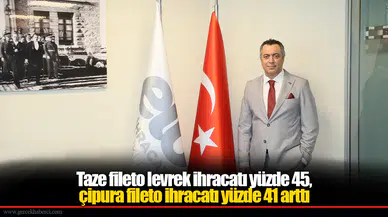Taze fileto levrek ihracatı yüzde 45,  çipura fileto ihracatı yüzde 41 arttı