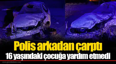 Polis arkadan çarptı: 16 yaşındaki çocuğa yardım etmedi