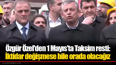 Özgür Özel'den 1 Mayıs'ta Taksim resti: İktidar değişmese bile orada olacağız