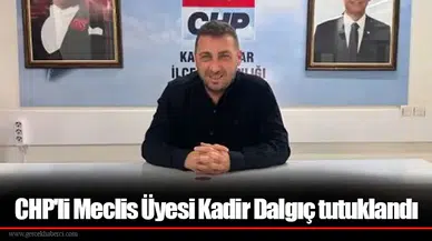 CHP'li Meclis Üyesi Kadir Dalgıç tutuklandı