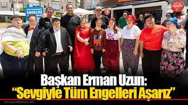 Başkan Erman Uzun: “Sevgiyle Tüm Engelleri Aşarız”