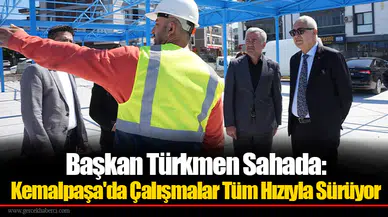 Başkan Türkmen Sahada: Kemalpaşa'da Çalışmalar Tüm Hızıyla Sürüyor