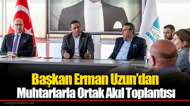 Başkan Erman Uzun’dan Muhtarlarla Ortak Akıl Toplantısı