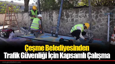 Çeşme Belediyesinden Trafik Güvenliği İçin Kapsamlı Çalışma