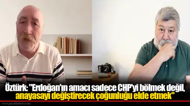 Öztürk: "Erdoğan'ın Amacı Sadece CHP'yi Bölmek Değil, Anayasayı Değiştirecek Çoğunluğu Elde Etmek"
