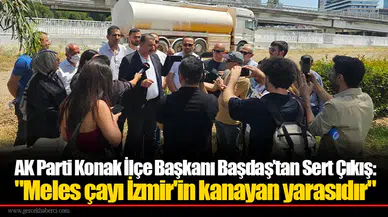 AK Parti Konak İlçe Başkanı Başdaş’tan Sert Çıkış: "Meles çayı İzmir'in kanayan yarasıdır"