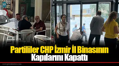 Partililer CHP İzmir İl Binasının Kapılarını Kapattı