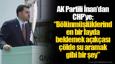 AK Partili İnan’dan CHP’ye; “Bölünmüşlüklerinden bir fayda beklemek açıkçası çölde su aramak gibi bir şey”