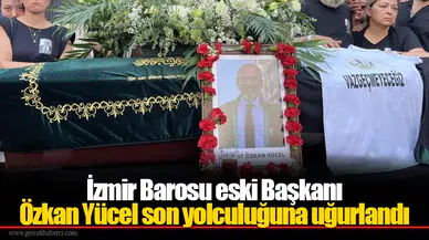 İzmir Barosu eski Başkanı Özkan Yücel son yolculuğuna uğurlandı