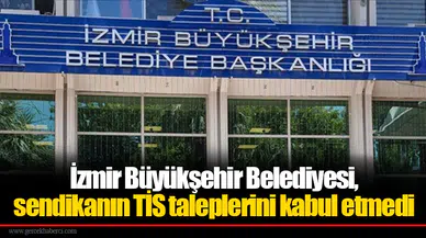İzmir Büyükşehir Belediyesi, sendikanın TİS taleplerini kabul etmedi
