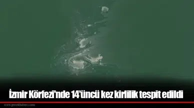İzmir Körfezi'nde 14'üncü kez kirlilik tespit edildi