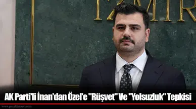AK Parti'li İnan'dan Özel'e "Rüşvet" Ve "Yolsuzluk" Tepkisi