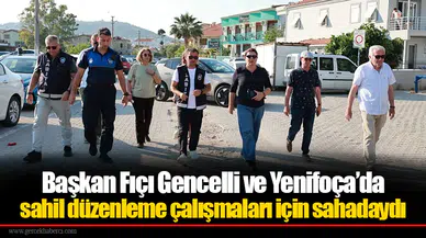 Başkan Fıçı Gencelli ve Yenifoça’da sahil düzenleme çalışmaları için sahadaydı