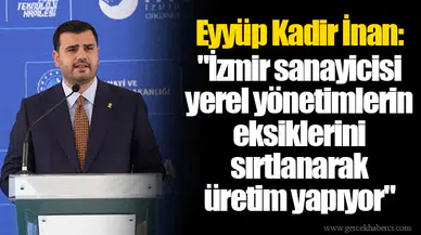 Eyyüp Kadir İnan: "İzmir sanayicisi yerel yönetimlerin eksiklerini sırtlanarak üretim yapıyor"