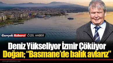 Deniz Yükseliyor İzmir Çöküyor Doğan; “Basmane’de balık avlarız”