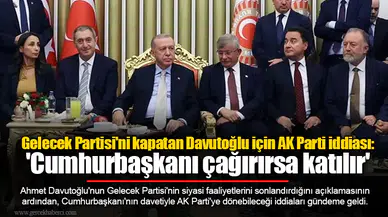 Gelecek Partisi'ni kapatan Davutoğlu için AK Parti iddiası: 'Cumhurbaşkanı çağırırsa katılır'