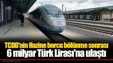 TCDD'nin Hazine borcu bölünme sonrası 6 milyar Tboürk Lirası'na ulaştı