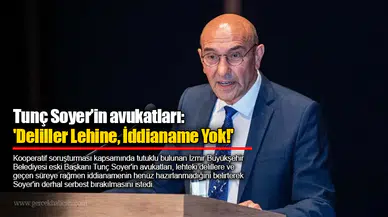 Tunç Soyer’in avukatları: 'Deliller Lehine, İddianame Yok!'