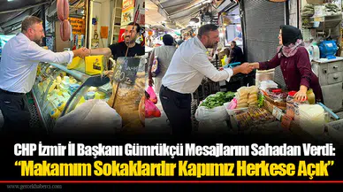 CHP İzmir İl Başkanı Gümrükçü Mesajlarını Sahadan Verdi: “Makamım Sokaklardır Kapımız Herkese Açık”