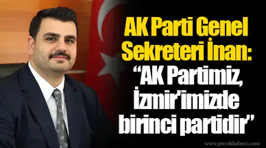 AK Parti Genel Sekreteri İnan: “AK Partimiz, İzmir'imizde birinci partidir”