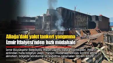 Aliağa'dakiyakıt tankeri yangınınaİzmir İtfaiyesi’nden hızlı müdahale