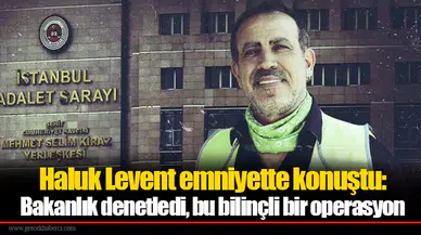 Haluk Levent emniyette konuştu: Bakanlık denetledi, bu bilinçli bir operasyon