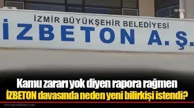 Kamu zararı yok diyen rapora rağmen İZBETON davasında neden yeni bilirkişi istendi?