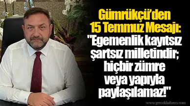 Gümrükçü’den 15 Temmuz Mesajı:  "Egemenlik kayıtsız şartsız milletindir; hiçbir zümre veya yapıyla paylaşılamaz!"