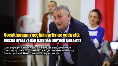 Çocukluğunun geçtiği partisine veda etti: Meclis üyesi Vahap Batuhan CHP'den istifa etti