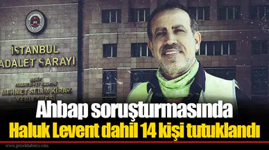 Ahbap soruşturmasında Haluk Levent dahil 14 kişi tutuklandı