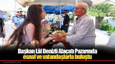 Başkan Lâl Denizli Alaçatı Pazarında esnaf ve vatandaşlarla buluştu