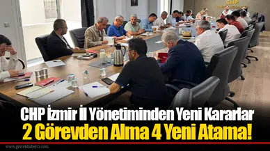 CHP İzmir İl Yönetiminden Yeni Kararlar:  2 Görevden Alma 4 Yeni Atama!