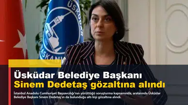 Üsküdar Belediye Başkanı Sinem Dedetaş gözaltına alındı