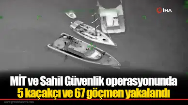MİT ve Sahil Güvenlik operasyonunda 5 kaçakçı ve 67 göçmen yakalandı