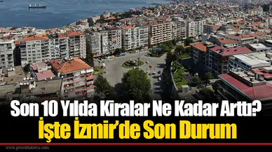 Son 10 Yılda Kiralar Ne Kadar Arttı? İşte İzmir’de Son Durum