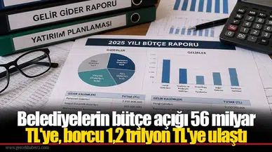 Belediyelerin bütçe açığı 56 milyar TL'ye, borcu 1,2 trilyon TL'ye ulaştı