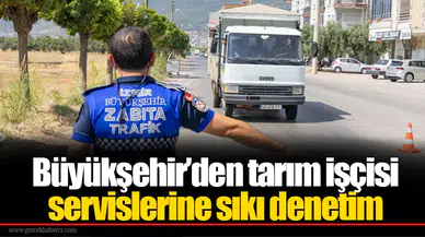 Büyükşehir’den tarım işçisi servislerine sıkı denetim